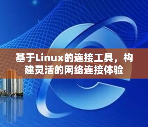 基于Linux的连接工具，构建灵活的网络连接体验