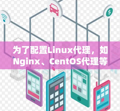 为了配置Linux代理，如Nginx、CentOS代理等，可以按照以下步骤进行