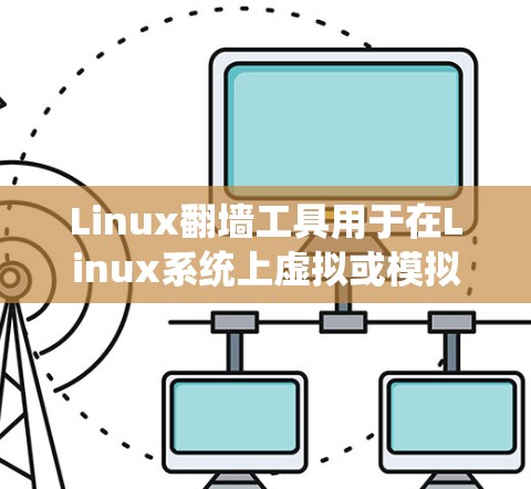 Linux翻墙工具用于在Linux系统上虚拟或模拟网络访问，以解决某些安全问题或网络连接问题。以下是一些常见的Linux翻墙工具及其特点