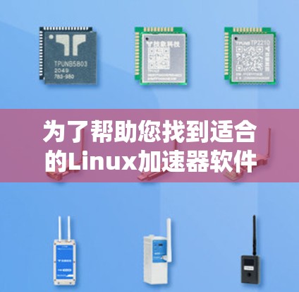 为了帮助您找到适合的Linux加速器软件,以下是详细的步骤和推荐 为了帮助您找到适合的Linux加速器软件,以下是详细的步骤和推荐