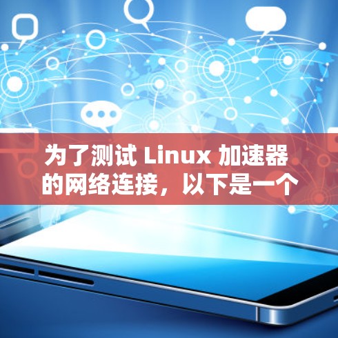 为了测试 Linux 加速器 的网络连接，以下是一个详细的步骤指南