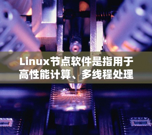 Linux节点软件是指用于高性能计算、多线程处理和图形加速的软件,广泛应用于科学计算、游戏开发和图形渲染等领域。以下是这些软件的分类和详细介绍 Linux节点软件是指用于高性能计算、多线程处理和图形加速的软件,广泛应用于科学计算、游戏开发和图形渲染等领域。以下是这些软件的分类和详细介绍
