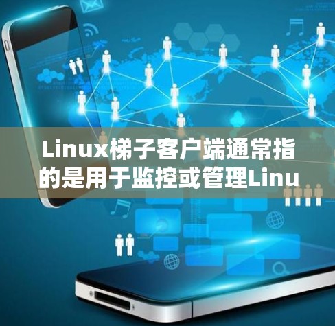 Linux梯子客户端通常指的是用于监控或管理Linux服务器的客户端软件。梯子客户端可能指的是一种通过网络连接到服务器并与服务器交互的工具，类似于梯子一样连接到服务器，用于获取服务器的信息和资源管理