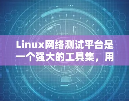 Linux网络测试平台是一个强大的工具集,用于网络测试,包括防火墙、流量监控和性能分析。以下是对该平台的详细介绍 Linux网络测试平台是一个强大的工具集,用于网络测试,包括防火墙、流量监控和性能分析。以下是对该平台的详细介绍