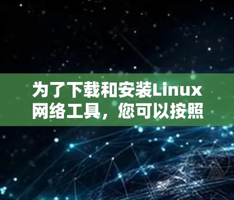 为了下载和安装Linux网络工具,您可以按照以下步骤进行操作 为了下载和安装Linux网络工具,您可以按照以下步骤进行操作