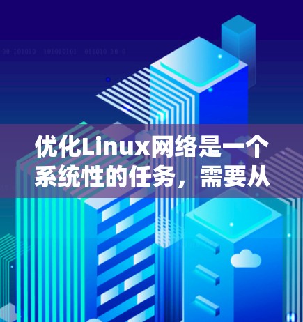 优化Linux网络是一个系统性的任务,需要从多个角度入手。以下是针对Linux网络优化的详细步骤和建议 优化Linux网络是一个系统性的任务,需要从多个角度入手。以下是针对Linux网络优化的详细步骤和建议