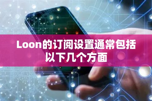 Loon的订阅设置通常包括以下几个方面 Loon的订阅设置通常包括以下几个方面