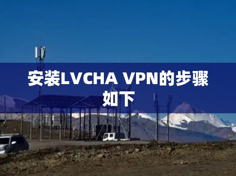 安装LVCHA VPN的步骤如下 安装LVCHA VPN的步骤如下