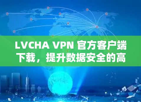 LVCHA VPN 官方客户端下载,提升数据安全的高效解决方案 LVCHA VPN 官方客户端下载,提升数据安全的高效解决方案