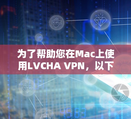 为了帮助您在Mac上使用LVCHA VPN,以下是基本的配置步骤和注意事项 为了帮助您在Mac上使用LVCHA VPN,以下是基本的配置步骤和注意事项