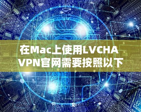 在Mac上使用LVCHA VPN官网需要按照以下步骤进行 在Mac上使用LVCHA VPN官网需要按照以下步骤进行