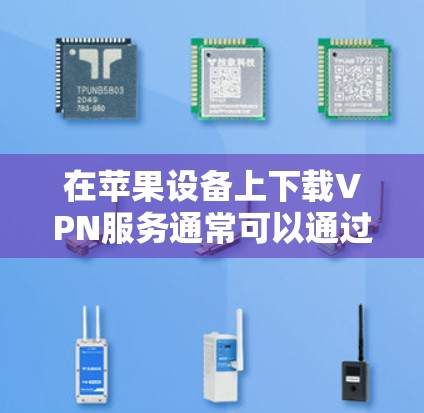 在苹果设备上下载VPN服务通常可以通过苹果商店直接搜索，但需要确认特定服务是否支持苹果设备。具体操作如下