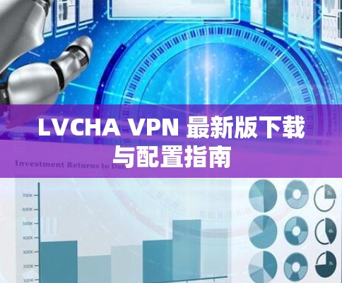 LVCHA VPN 最新版下载与配置指南 LVCHA VPN 最新版下载与配置指南