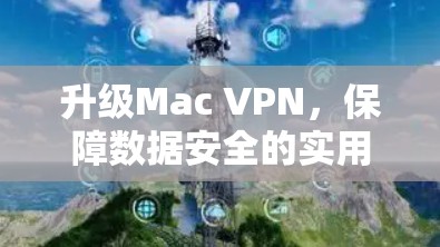 升级Mac VPN,保障数据安全的实用指南 升级Mac VPN,保障数据安全的实用指南