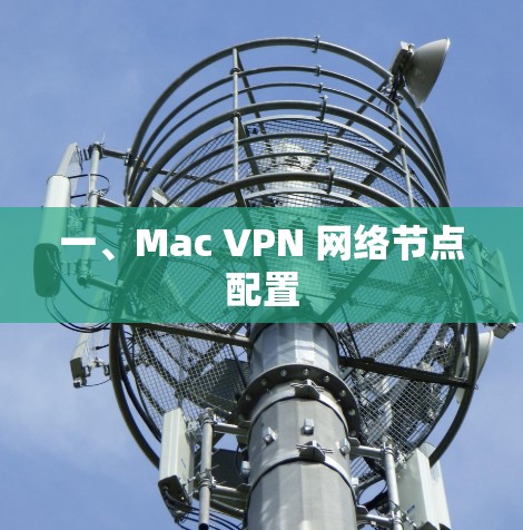 一、Mac VPN 网络节点配置 一、Mac VPN 网络节点配置