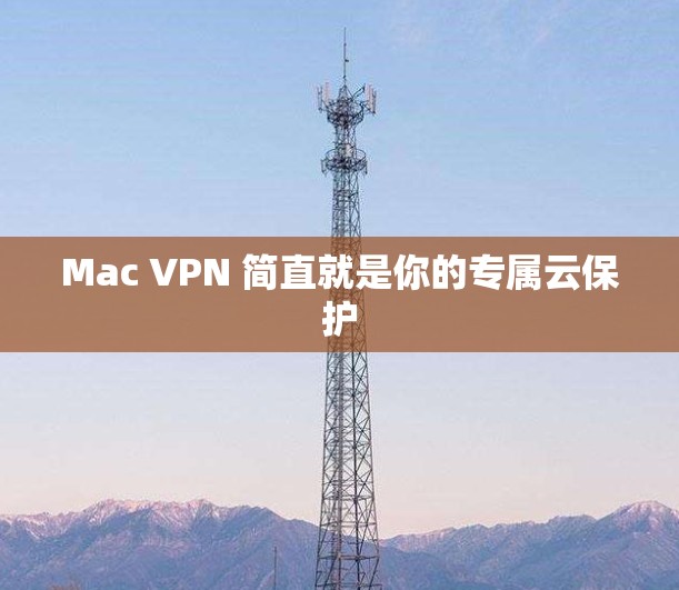 Mac VPN 简直就是你的专属云保护