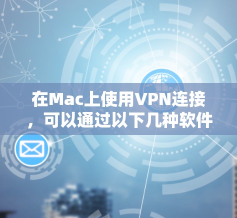 在Mac上使用VPN连接,可以通过以下几种软件轻松实现加密通信。以下是一些常用的VPN软件及其使用方法 在Mac上使用VPN连接,可以通过以下几种软件轻松实现加密通信。以下是一些常用的VPN软件及其使用方法