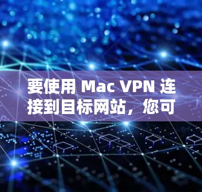 要使用 Mac VPN 连接到目标网站，您可以按照以下步骤操作