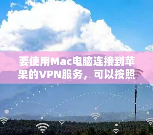 要使用Mac电脑连接到苹果的VPN服务，可以按照以下步骤操作