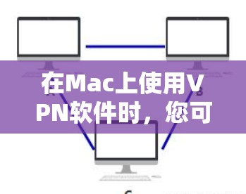 在Mac上使用VPN软件时，您可以选择以下几种工具，根据您的需求和安全偏好来选择