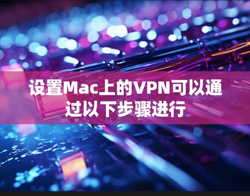 设置Mac上的VPN可以通过以下步骤进行