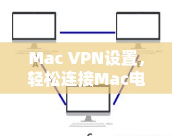 Mac VPN设置，轻松连接Mac电脑到互联网的简单指南