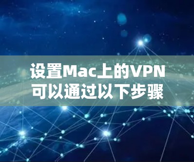 设置Mac上的VPN可以通过以下步骤进行 设置Mac上的VPN可以通过以下步骤进行