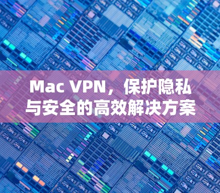 Mac VPN,保护隐私与安全的高效解决方案 Mac VPN,保护隐私与安全的高效解决方案