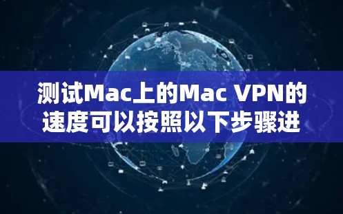 测试Mac上的Mac VPN的速度可以按照以下步骤进行