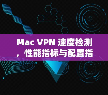 Mac VPN 速度检测，性能指标与配置指南