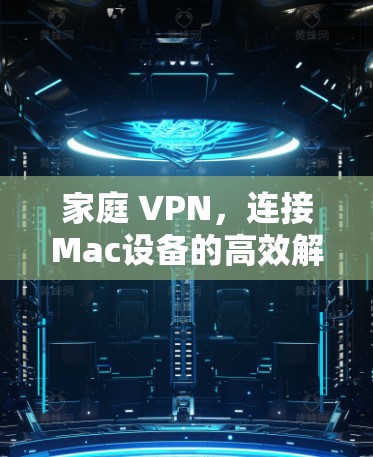 家庭 VPN，连接Mac设备的高效解决方案
