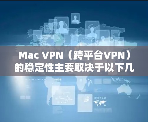 Mac VPN（跨平台VPN）的稳定性主要取决于以下几个方面