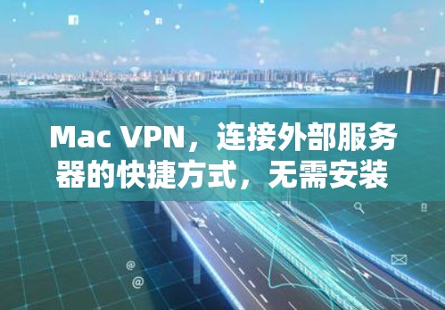 Mac VPN，连接外部服务器的快捷方式，无需安装，直接在Mac上访问！