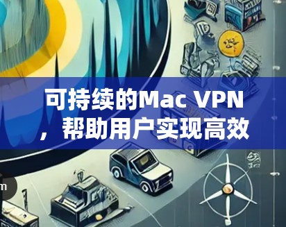 可持续的Mac VPN，帮助用户实现高效的实时通信