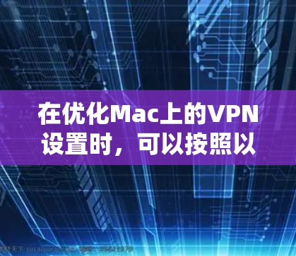 在优化Mac上的VPN设置时，可以按照以下步骤进行系统性地优化