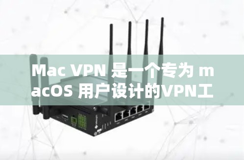 Mac VPN 是一个专为 macOS 用户设计的VPN工具，旨在提供安全、高效和友好的网络连接体验。以下是关于 Mac VPN 的详细介绍