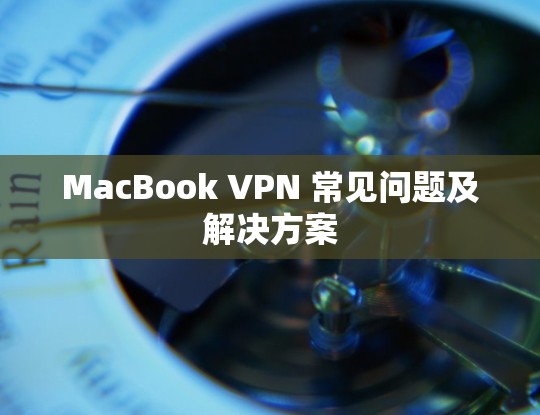 MacBook VPN 常见问题及解决方案