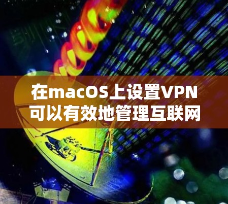 在macOS上设置VPN可以有效地管理互联网访问，适合需要高安全性的用户。以下是详细的步骤指南