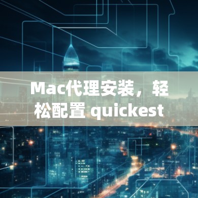Mac代理安装,轻松配置 quickest Mac代理安装,轻松配置 quickest