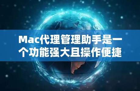 Mac代理管理助手是一个功能强大且操作便捷的工具,旨在管理Mac电脑中的各种资源。以下是关于Mac代理管理助手的详细分析和建议 Mac代理管理助手是一个功能强大且操作便捷的工具,旨在管理Mac电脑中的各种资源。以下是关于Mac代理管理助手的详细分析和建议