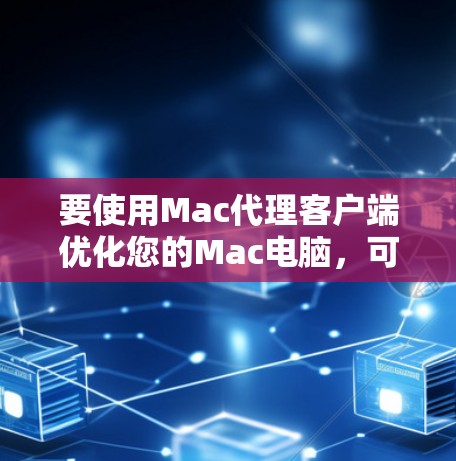 要使用Mac代理客户端优化您的Mac电脑,可以按照以下步骤进行 要使用Mac代理客户端优化您的Mac电脑,可以按照以下步骤进行