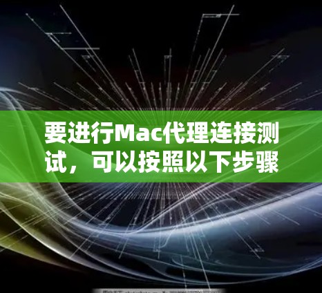 要进行Mac代理连接测试，可以按照以下步骤进行