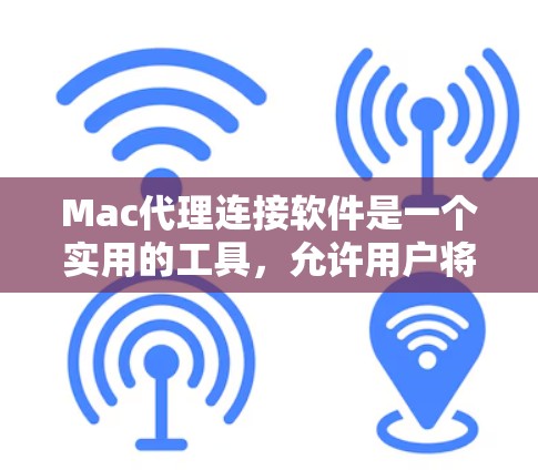 Mac代理连接软件是一个实用的工具,允许用户将Mac电脑连接到其他设备,如手机、PC或外部存储器。以下是关于Mac代理连接软件的详细分析 Mac代理连接软件是一个实用的工具,允许用户将Mac电脑连接到其他设备,如手机、PC或外部存储器。以下是关于Mac代理连接软件的详细分析