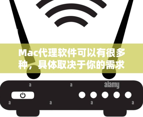 Mac代理软件可以有很多种，具体取决于你的需求和情况。以下是一些常见的情况和解决方法