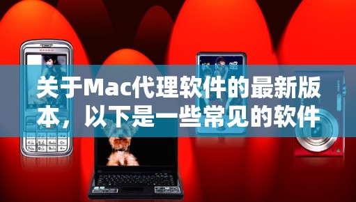 关于Mac代理软件的最新版本，以下是一些常见的软件及其相关信息