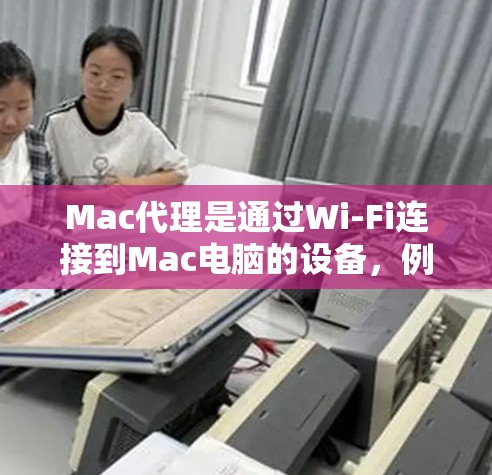 Mac代理是通过Wi-Fi连接到Mac电脑的设备，例如无线键盘、鼠标或摄像头。以下是一些常见的Mac代理设置步骤，适用于大多数情况