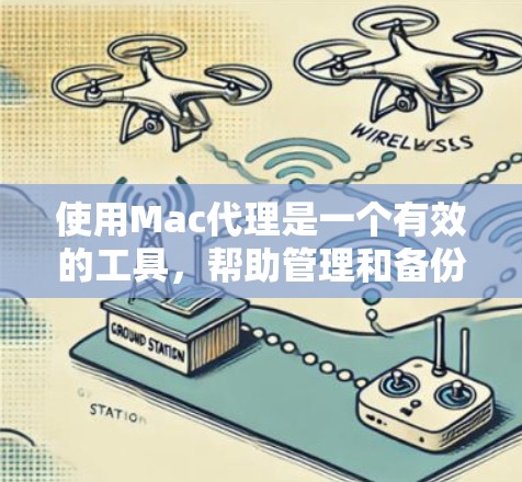 使用Mac代理是一个有效的工具，帮助管理和备份Mac电脑的数据。以下是一个分步指南，帮助你全面掌握Mac代理的使用方法