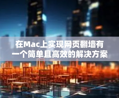 在Mac上实现网页翻墙有一个简单且高效的解决方案，可以通过安装工具包来实现。以下是几种常见的工具包和方法