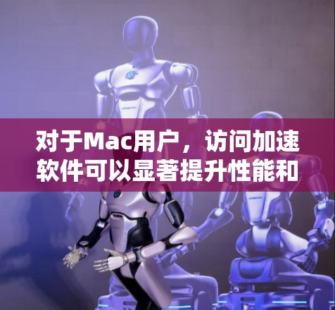 对于Mac用户,访问加速软件可以显著提升性能和用户体验。以下是几种常用的Mac加速软件及其使用方法 对于Mac用户,访问加速软件可以显著提升性能和用户体验。以下是几种常用的Mac加速软件及其使用方法