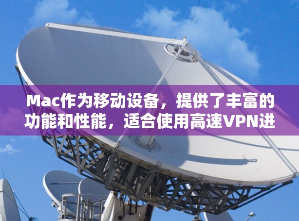 Mac作为移动设备，提供了丰富的功能和性能，适合使用高速VPN进行流媒体、视频通话、实时数据传输等任务。以下是几个推荐的高速VPN软件
